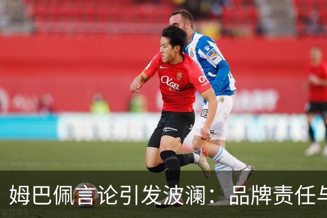 姆巴佩言论引发波澜：品牌责任与市场反应的双重考量